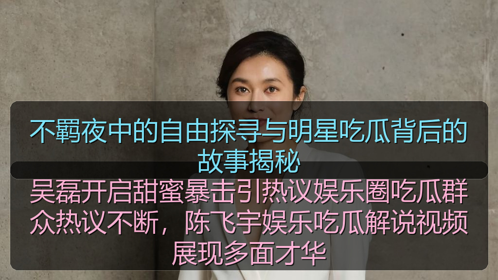 不羁夜中的自由探寻与明星吃瓜背后的故事揭秘