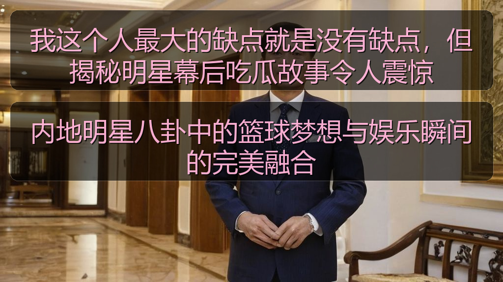 我这个人最大的缺点就是没有缺点，但揭秘明星幕后吃瓜故事令人震惊