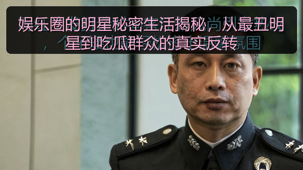 娱乐圈的明星秘密生活揭秘，从最丑明星到吃瓜群众的真实反转