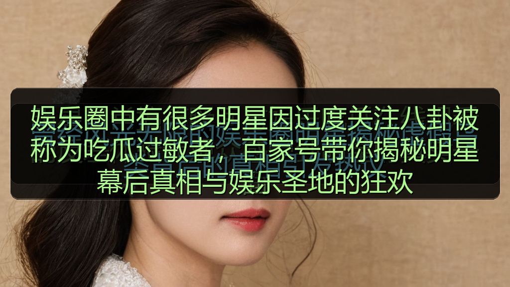 娱乐圈中有很多明星因过度关注八卦被称为吃瓜过敏者，百家号带你揭秘明星幕后真相与娱乐圣地的狂欢