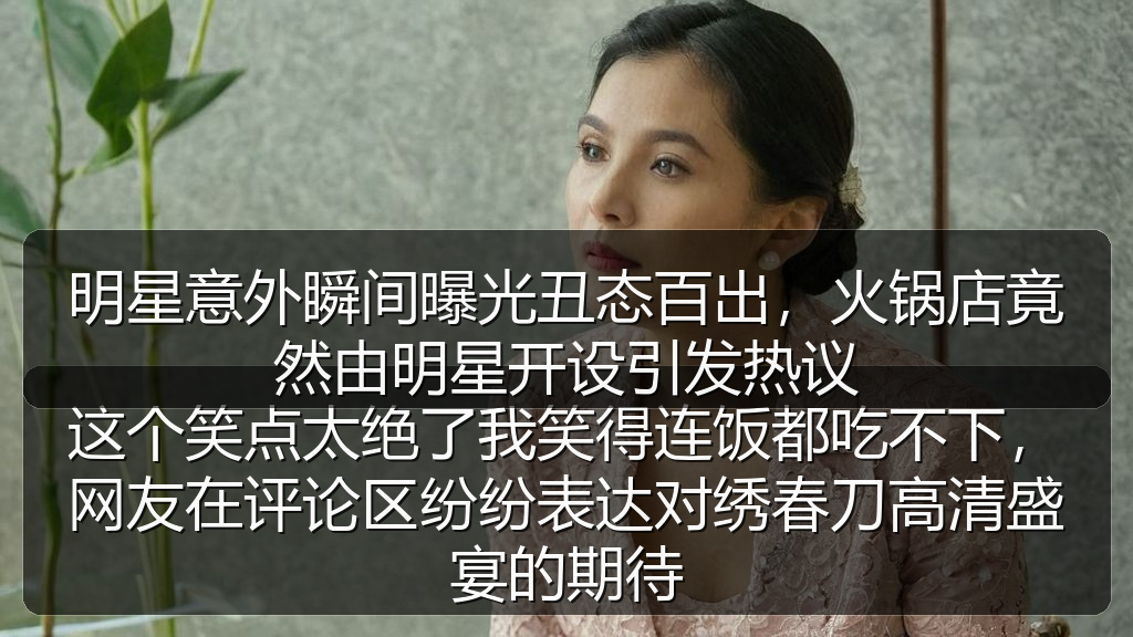 明星意外瞬间曝光丑态百出，火锅店竟然由明星开设引发热议