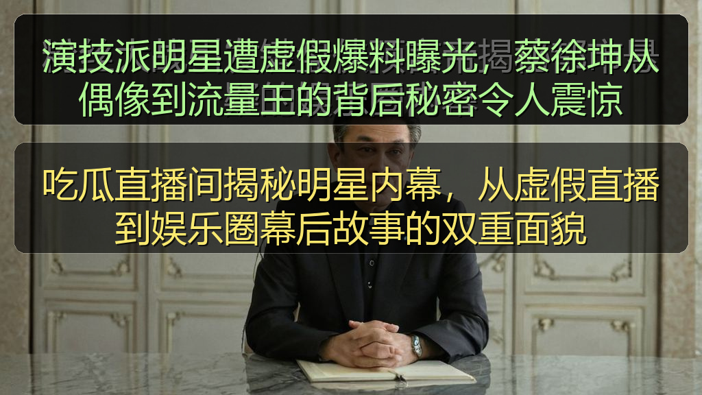 演技派明星遭虚假爆料曝光，蔡徐坤从偶像到流量王的背后秘密令人震惊