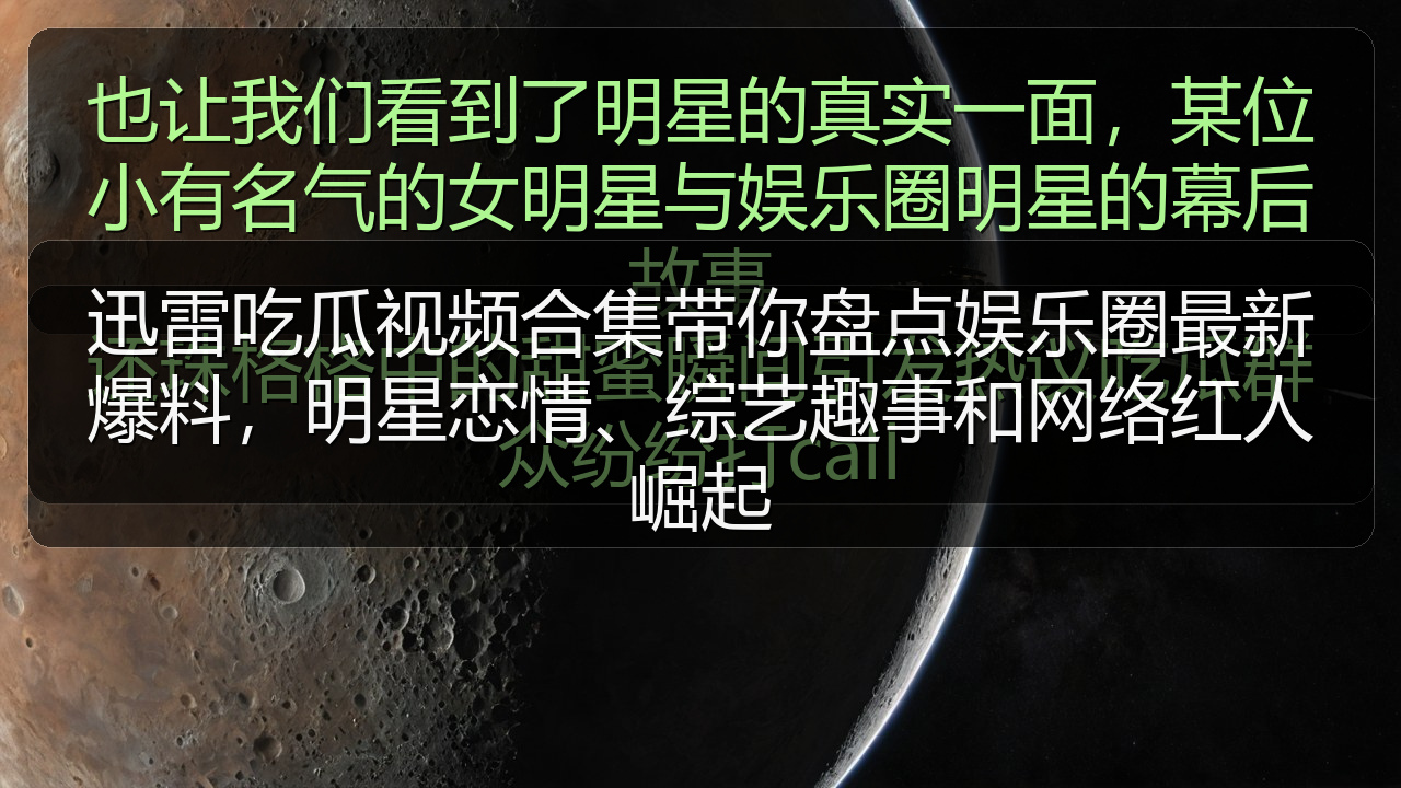 迅雷吃瓜视频合集带你盘点娱乐圈最新爆料，明星恋情、综艺趣事和网络红人崛起