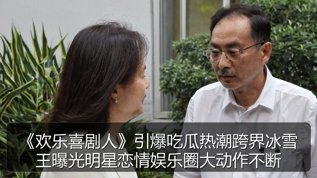 《欢乐喜剧人》引爆吃瓜热潮跨界冰雪王曝光明星恋情娱乐圈大动作不断