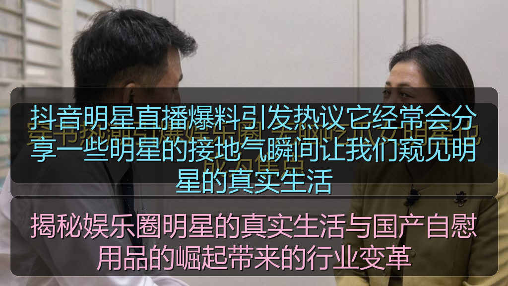 揭秘娱乐圈明星的真实生活与国产自慰用品的崛起带来的行业变革
