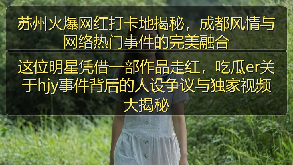 这位明星凭借一部作品走红,吃瓜er关于hjy事件背后的人设争议与独家视频大揭秘