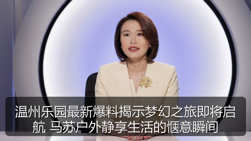 温州乐园最新爆料揭示梦幻之旅即将启航 马苏户外静享生活的惬意瞬间