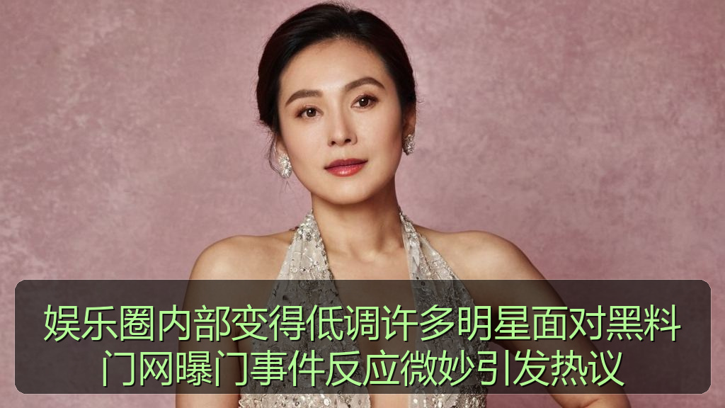 娱乐圈内部变得低调许多明星面对黑料门网曝门事件反应微妙引发热议