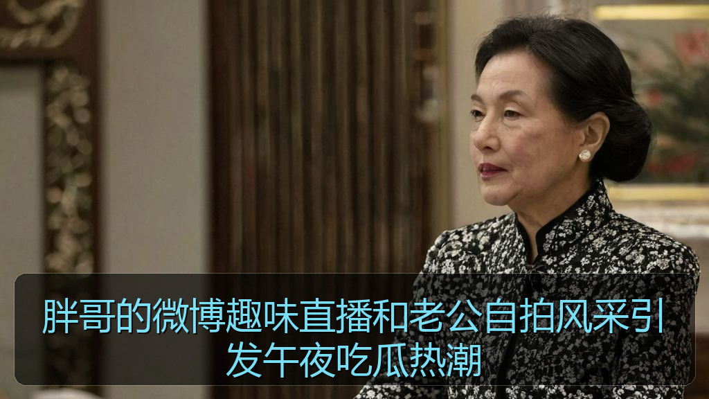 胖哥的微博趣味直播和老公自拍风采引发午夜吃瓜热潮