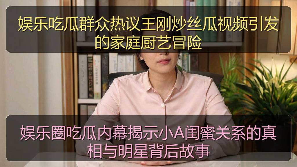 娱乐吃瓜群众热议王刚炒丝瓜视频引发的家庭厨艺冒险