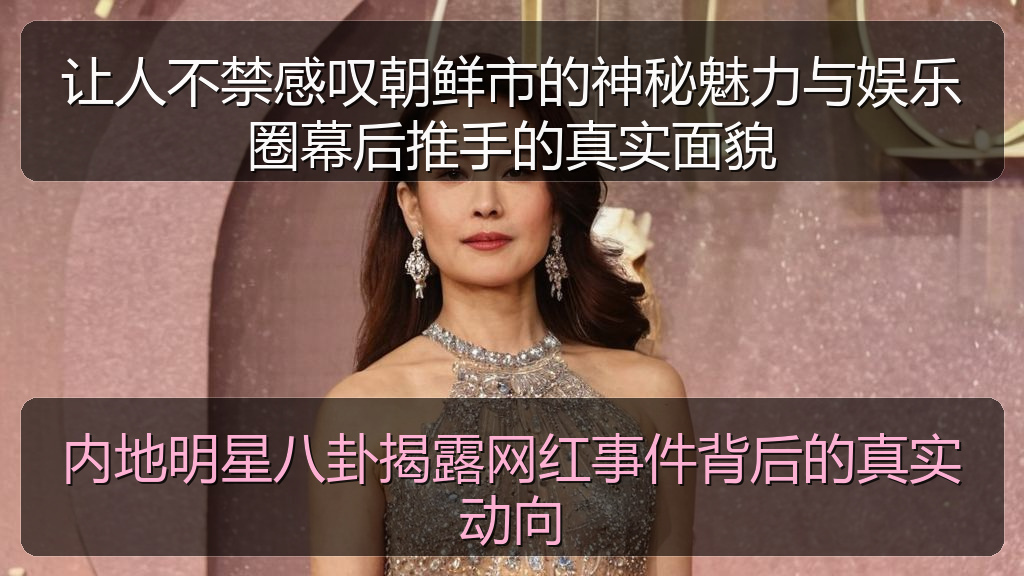 让人不禁感叹朝鲜市的神秘魅力与娱乐圈幕后推手的真实面貌