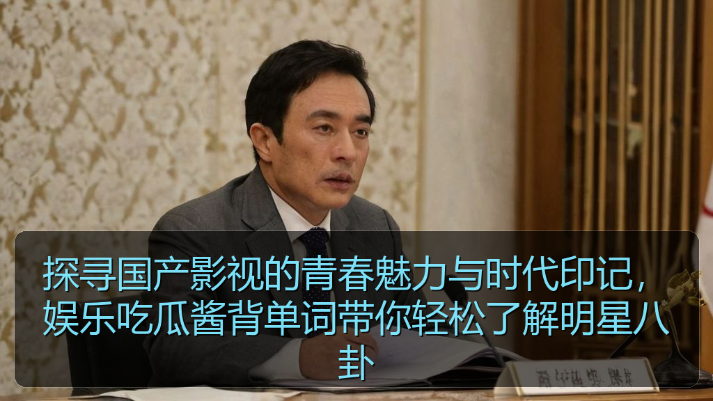 探寻国产影视的青春魅力与时代印记，娱乐吃瓜酱背单词带你轻松了解明星八卦