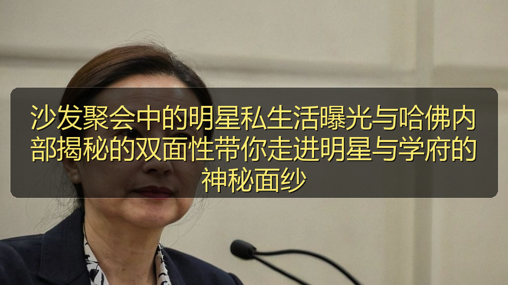 51在线吃瓜 - 沙发聚会中的明星私生活曝光与哈佛内部揭秘的双面性带你走进明星与学府的神秘面纱