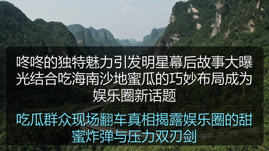 咚咚的独特魅力引发明星幕后故事大曝光结合吃海南沙地蜜瓜的巧妙布局成为娱乐圈新话题