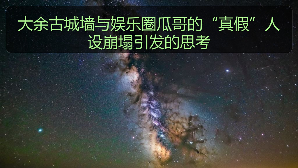 大余古城墙与娱乐圈瓜哥的“真假”人设崩塌引发的思考