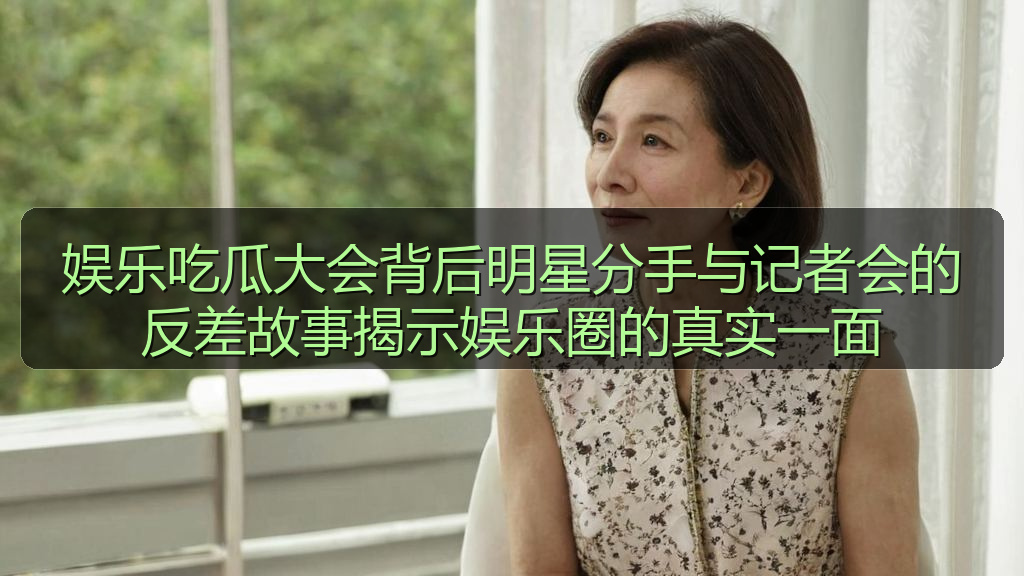 娱乐吃瓜大会背后明星分手与记者会的反差故事揭示娱乐圈的真实一面
