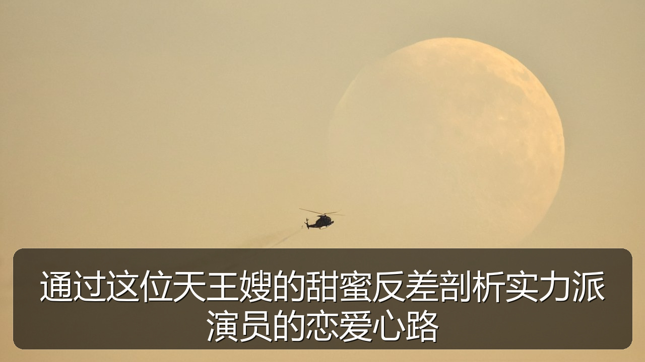 通过这位天王嫂的甜蜜反差剖析实力派演员的恋爱心路