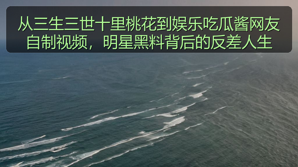 从三生三世十里桃花到娱乐吃瓜酱网友自制视频，明星黑料背后的反差人生