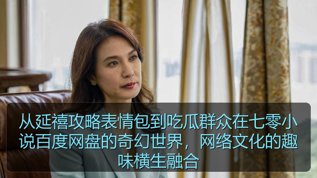 从延禧攻略表情包到吃瓜群众在七零小说百度网盘的奇幻世界，网络文化的趣味横生融合