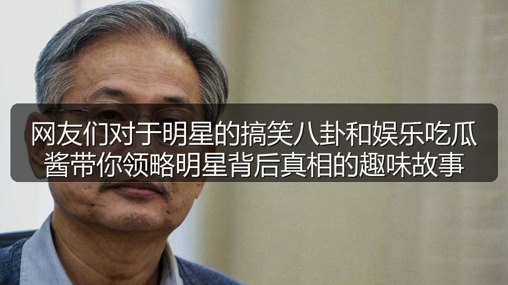 51吃瓜网 - 网友们对于明星的搞笑八卦和娱乐吃瓜酱带你领略明星背后真相的趣味故事