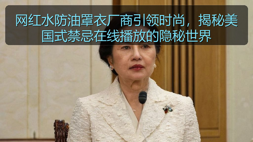 网红水防油罩衣厂商引领时尚，揭秘美国式禁忌在线播放的隐秘世界
