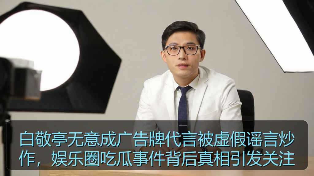 爆料网 - 白敬亭无意成广告牌代言被虚假谣言炒作,娱乐圈吃瓜事件背后真相引发关注