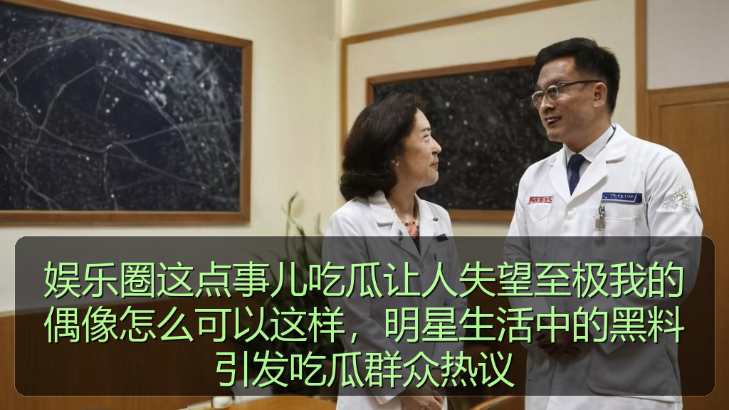娱乐圈这点事儿吃瓜让人失望至极我的偶像怎么可以这样,明星生活中的黑料引发吃瓜群众热议