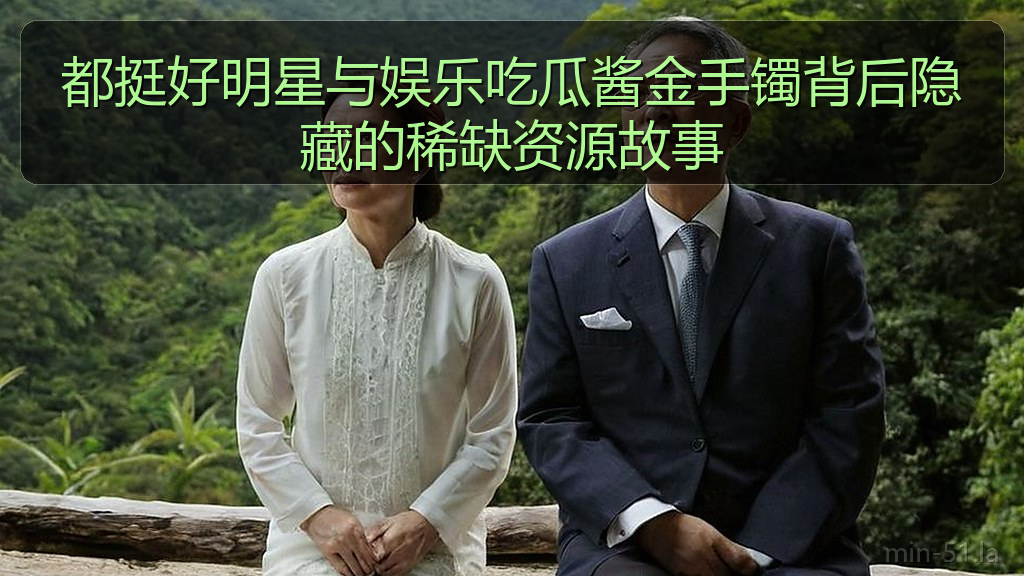 黑料网曝大瓜每日大赛 - 都挺好明星与娱乐吃瓜酱金手镯背后隐藏的稀缺资源故事