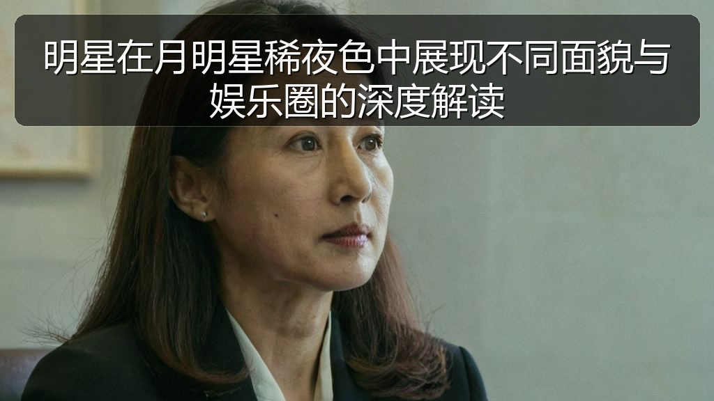 明星在月明星稀夜色中展现不同面貌与娱乐圈的深度解读