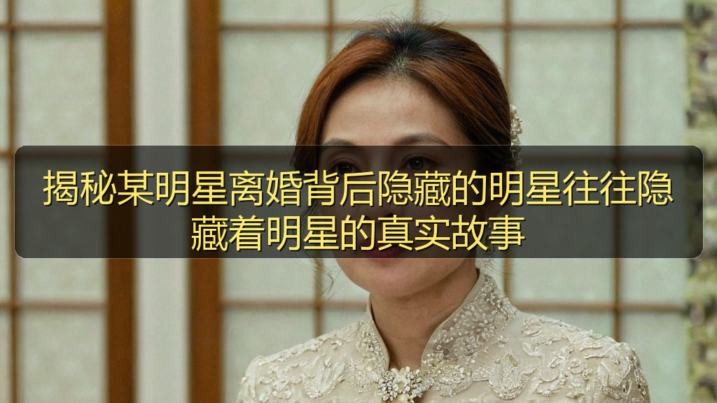揭秘某明星离婚背后隐藏的明星往往隐藏着明星的真实故事