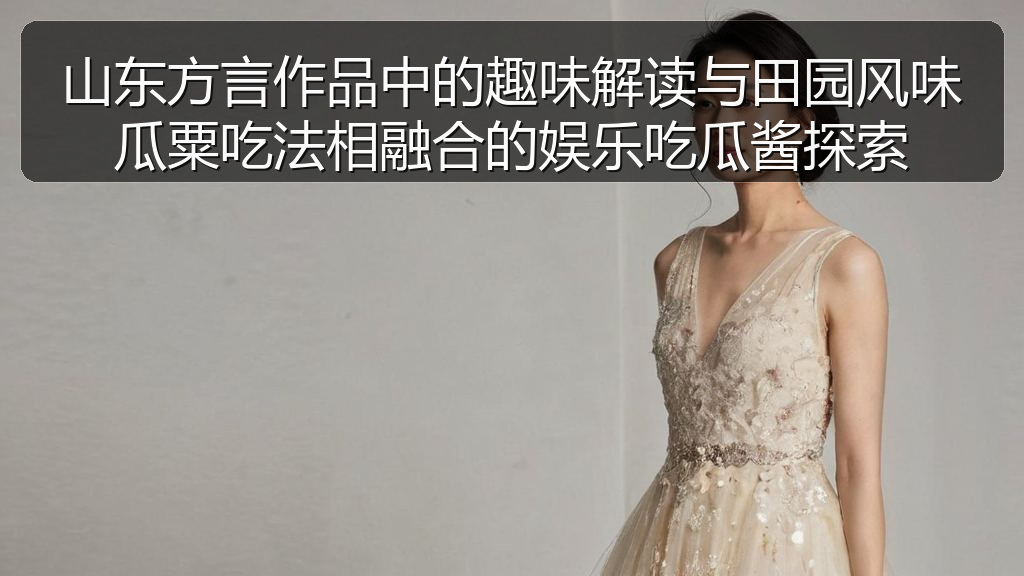 山东方言作品中的趣味解读与田园风味瓜粟吃法相融合的娱乐吃瓜酱探索