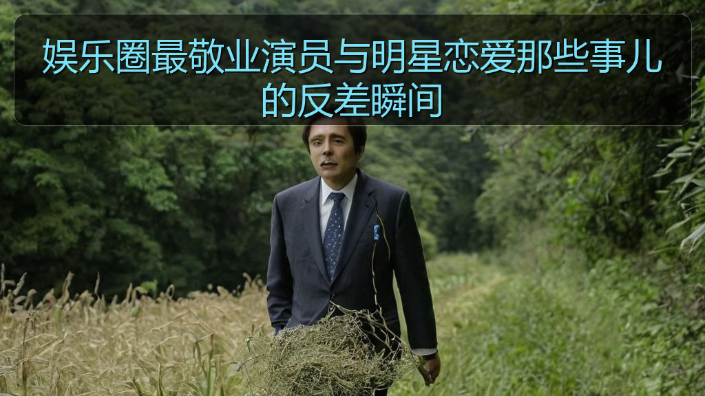 娱乐圈最敬业演员与明星恋爱那些事儿的反差瞬间