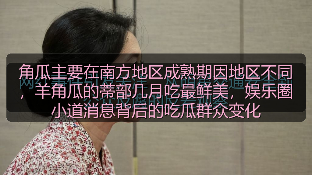 角瓜主要在南方地区成熟期因地区不同,羊角瓜的蒂部几月吃最鲜美,娱乐圈小道消息背后的吃瓜群众变化