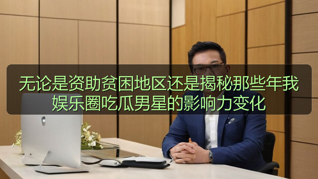 无论是资助贫困地区还是揭秘那些年我娱乐圈吃瓜男星的影响力变化