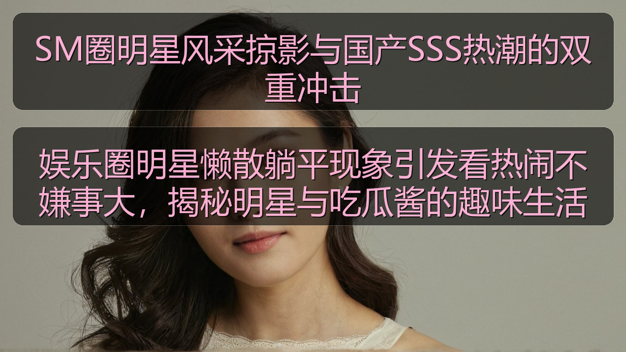 娱乐圈明星懒散躺平现象引发看热闹不嫌事大，揭秘明星与吃瓜酱的趣味生活