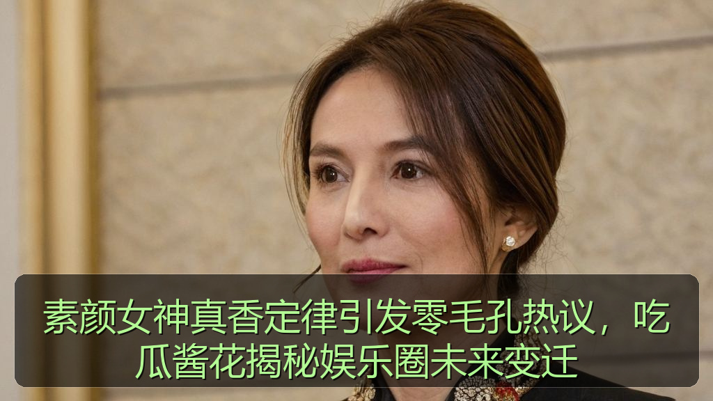 素颜女神真香定律引发零毛孔热议，吃瓜酱花揭秘娱乐圈未来变迁