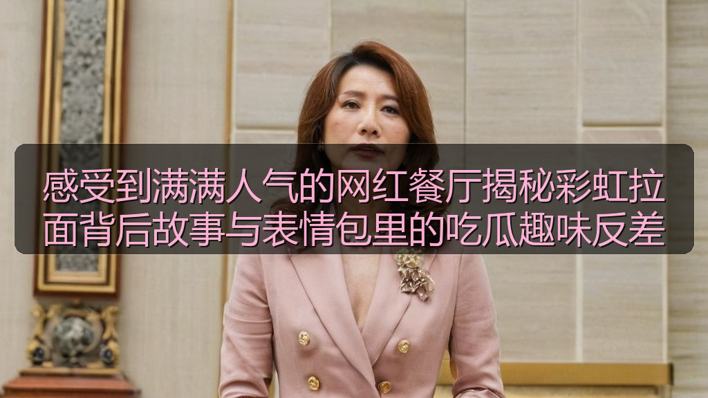 感受到满满人气的网红餐厅揭秘彩虹拉面背后故事与表情包里的吃瓜趣味反差