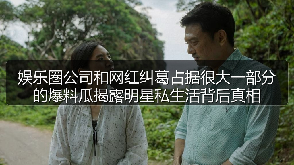 娱乐圈公司和网红纠葛占据很大一部分的爆料瓜揭露明星私生活背后真相