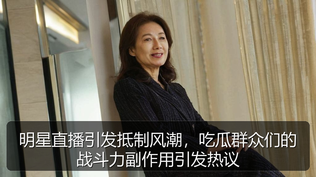 黑料网网址 - 明星直播引发抵制风潮,吃瓜群众们的战斗力副作用引发热议