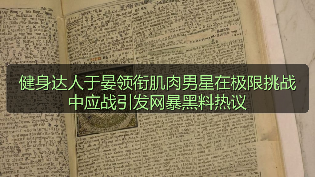 健身达人于晏领衔肌肉男星在极限挑战中应战引发网暴黑料热议