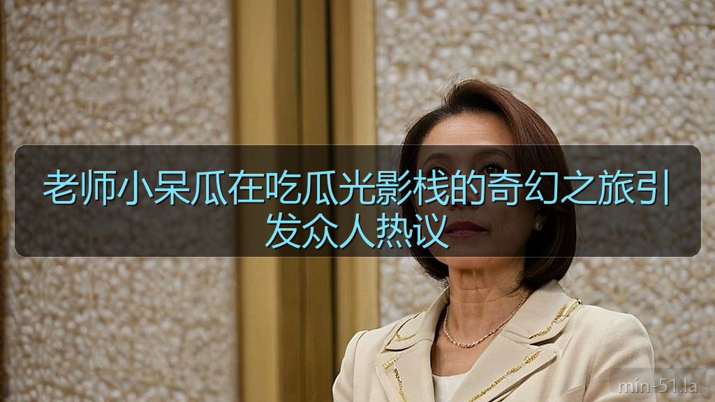 老师小呆瓜在吃瓜光影栈的奇幻之旅引发众人热议