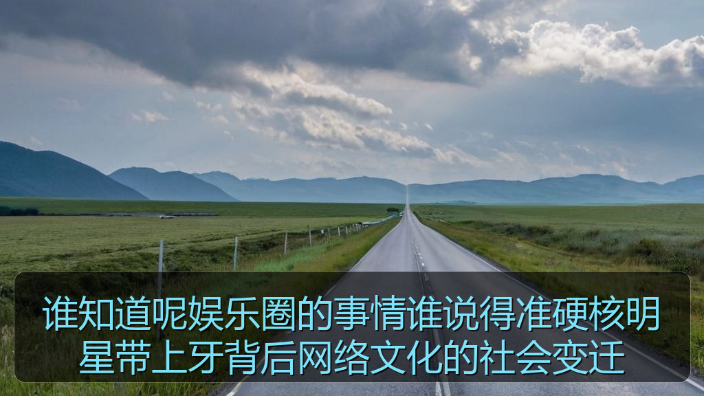 谁知道呢娱乐圈的事情谁说得准硬核明星带上牙背后网络文化的社会变迁